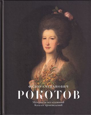 [первое сводное издание] Федор Степанович Рокотов. Материалы исследований. Каталог произведений. 