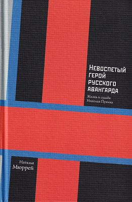 Невоспетый герой русского авангарда: жизнь и судьба Николая Пунина / Наталья Мюррей. М.: Слово 