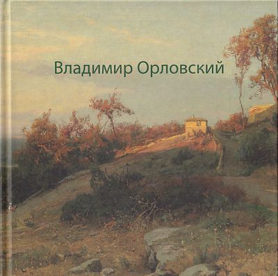 [частные собрания] Владимир Орловский. К 170-летию со дня рождения / А. Киселев. М.: Галерея 