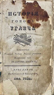 Киссель, Ф. История города Углича. Ярославль: В Тип. Губернского Правления, 1844. - 419, [5], II с.;
