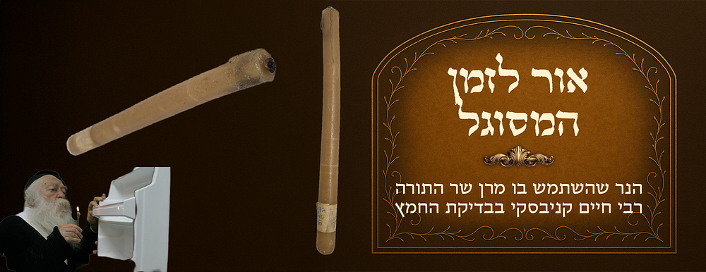 הנר שהשתמש בו מרן שר התורה רבי חיים קניבסקי בבדיקת החמץ(תשס"ז). אור לזמן המסוגל, עת הרצון של 