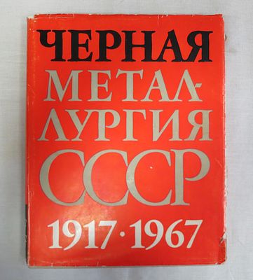 Черная металлургия СССР 1917 -1967 г.г.
Юбилейный сборник изданный к 50-летию октябрьской революции.