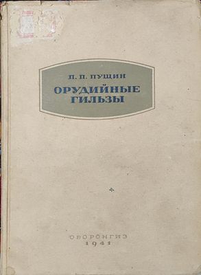 П.П. Пущин
Орудийные гильзы
Москва : Оборонгиз, 1941. 216 с. ил., черт.; Тираж 1200 экз. (10,0 м). 