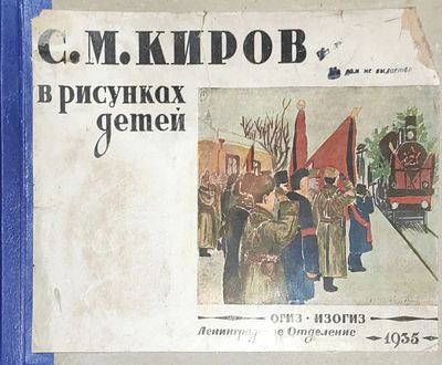 С.М. Киров в рисунках детей. Л.: ОГИЗ; ИЗОГИЗ, 1935. 16 с., 25 л. ил. Описание: альбом содержит 