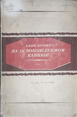 Клара Цеткин
На освобожденном Кавказе .
Москва : Старый большевик, 1935. 2-е изд., испр. 246 с. 