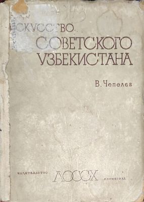 Чепелев В.Н.
Искусство Советского Узбекистана
Ленинград : Изд-во Ленингр. обл. союза сов. худ. 