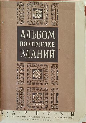 Альбом по отделке зданий . Карнизы . 1 т.; 29 см [Сост. архит. Алексеевский А. К., при участии 