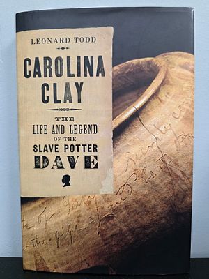 Carolina Clay " The Life & Legend of Slaved Potter Dave By: Leonard Todd. Carolina Clay " The 