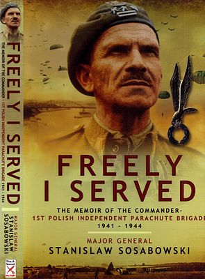 Freely I Served: The Memoir of the Commander, Major General Stanislaw Sosabowski. William 