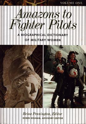 Amazons to Fighter Pilots a biographical Dicionary of military women by Reina Pennington and 