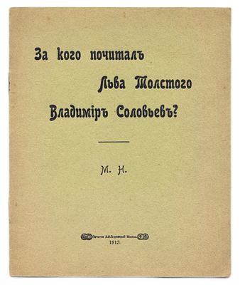 М.Н. За кого почитал Льва Толстого Владимир Соловьев?. Москва: Печатня А.И.Снегиревой, 1913. 