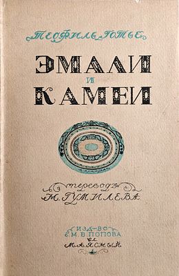 Готье Т. Эмали и камеи/перевод Н.Гумилева. Санкт-Петербург: Изд-во М.В.Попова вл. М.А.Ясный 