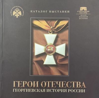 Герои Отечества. Георгиевская история России. Каталог выставки. Москва, 2016. ,