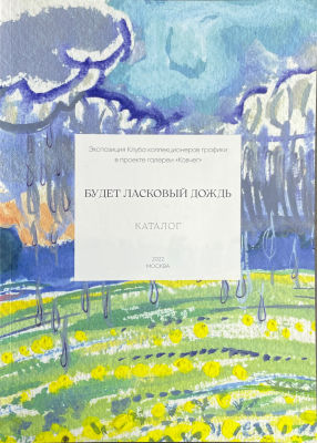 Каталог выставки. Галерея &laquo;Ковчег&raquo;. Клуб коллекционеров графики. Будет
ласковый дождь. 2022 г. ,