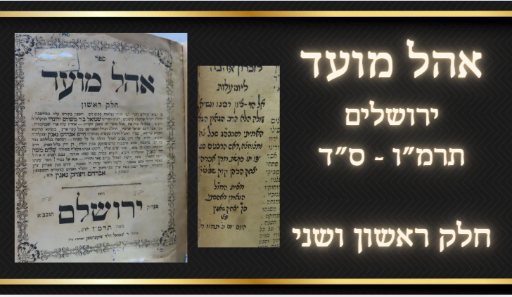 אהל מועד ירושלים תרמ"ו - ס"ד חלק ראשון ושני. 
1) חלק ראשון הלכה על אורח חיים, דפוס 