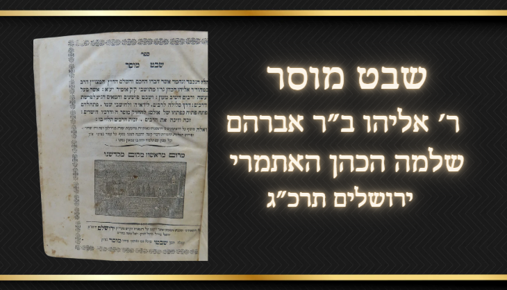 מוסר- שבט מוסר, ר' אליהו ב"ר אברהם שלמה הכהן האתמרי , בדפוס יחיאל בריל, 
ירושלים תרכ"ג, 
