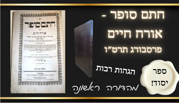 חתם סופר, אורח חיים, פרסבורג תרט"ו, יסוד! מהדורה ראשונה. הגהות רבות. 
חתם סופר, שו"ת על אורח 