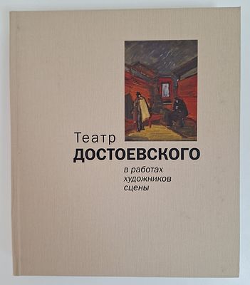 Театр Достоевского в работах художников сцены. Петербург-Москва: ХХ-й век. – СПб.: Кузнечный 