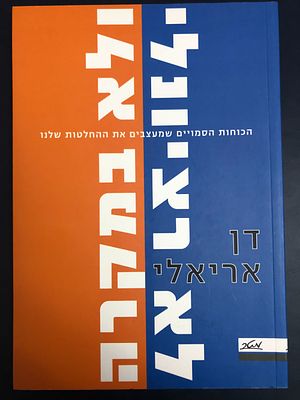 לא רציונלי ולא במקרה - הכוחות הסמויים שמעצבים את ההחלטות שלנו, מאת פרופ' דן אריאלי. 2009. 228 עמ'.