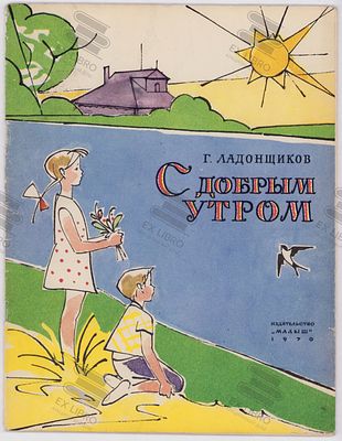 Ладонщиков Г.А. С добрым утром. Рис. В. Алфеевского. – Москва: Малыш, 1970. – 20 с.: ил. Формат: 