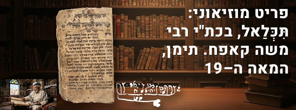 פריט מוזיאוני: תִּכְּלַאל, בכת"י רבי משה קאפח. תימן, המאה ה–19. תכלאל [-סידור תימני, הכולל את 