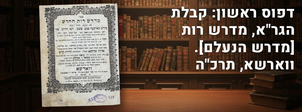 דפוס ראשון: קבלת הגר"א, מדרש רות [מדרש הנעלם]. ווארשא, תרכ"ה. ספר מדרש רות החדש. הוא 'מדרש 
