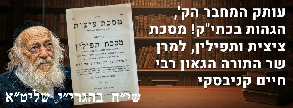עותק המחבר הק', הגהות בכתי"ק! מסכת ציצית ותפילין, למרן שר התורה הגאון רבי חיים קניבסקי. מסכת 