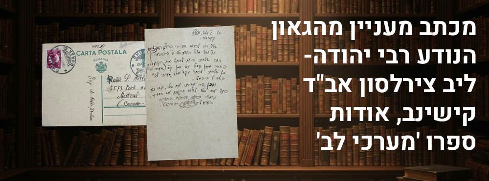 מכתב מעניין מהגאון הנודע רבי יהודה-ליב צירלסון אב"ד קישינב, אודות ספרו 'מערכי לב'. מכתב בעל תוכן 