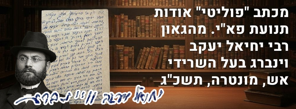 מכתב "פולמוסי-פוליטי" אודות תנועת פא"י. מהגאון רבי יחיאל יעקב וינברג בעל השרידי אש, מונטרה, תשכ"ג. 