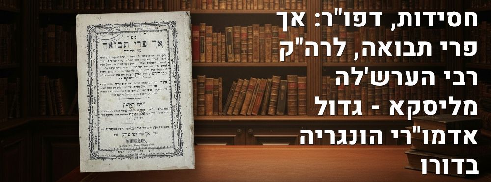 חסידות, דפו"ר: אך פרי תבואה, לרה"ק רבי הערש'לה מליסקא - גדול אדמו"רי הונגריה בדורו. ספר אך פרי 
