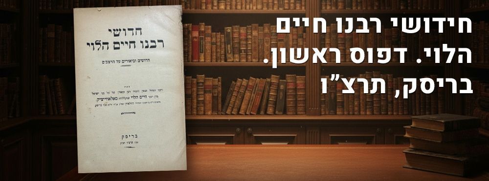 חידושי רבנו חיים הלוי. דפוס ראשון. בריסק, תרצ”ו. ספר חידושי רבנו חיים הלוי על הרמב”ם. מאת הגר"ח 