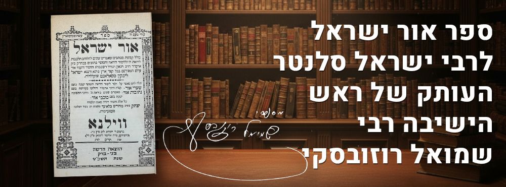 ספר אור ישראל לרבי ישראל סלנטר העותק של ראש הישיבה רבי שמואל רוזובסקי. 
ספר אור ישראל עם 