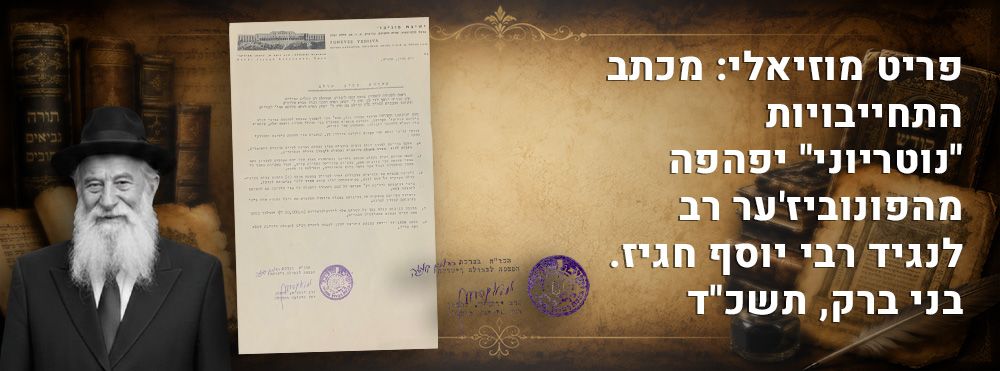 פריט מוזיאלי: מכתב התחייבויות "נוטריוני" יפהפה מהפונוביז'ער רב לנגיד רבי יוסף חגיז. בני ברק 