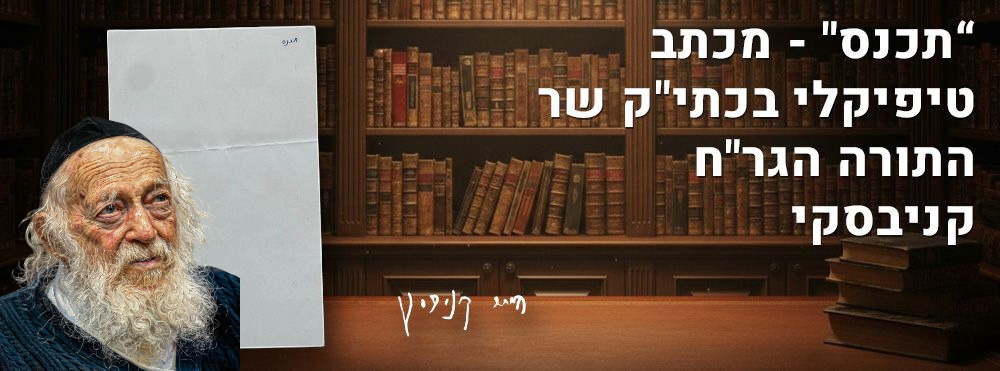 “תכנס" - מכתב טיפיקלי בכתי"ק שר התורה הגר"ח קניבסקי. מכתב אופייני יפהפה, בעל ערך מוזיאלי. בכתב 