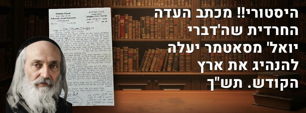 היסטורי!! מכתב העדה החרדית שה'דברי יואל' מסאטמר יעלה להנהיג את ארץ הקודש. תש"ך. "הגיע השעה שמרן 
