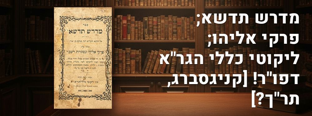 מדרש תדשא; פרקי אליהו; ליקוטי כללי הגר"א דפו"ר! [קניגסברג, תר"ך?]. 
ספר מדרש תדשא, המיוחס אל 