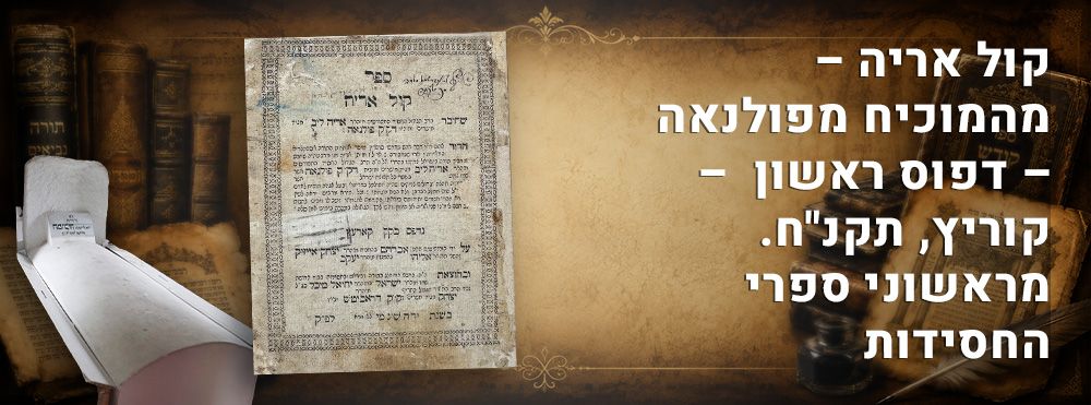 קול אריה – מהמוכיח מפולנאה – דפוס ראשון – קוריץ, תקנ"ח. מראשוני ספרי החסידות. 
ספר קול אריה 