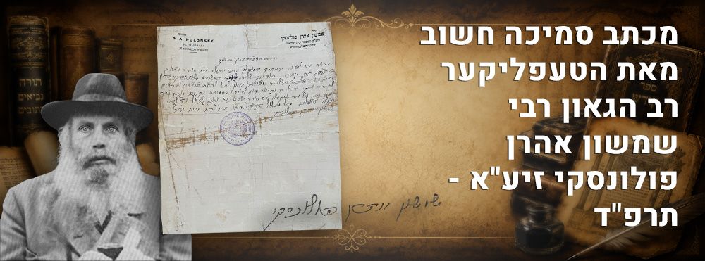 מכתב סמיכה חשוב מאת הטעפליקער רב הגאון רבי שמשון אהרן פולונסקי זיע"א - תרפ"ד. יצילו ויצילנו 
