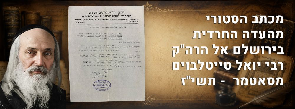 מכתב הסטורי מהעדה החרדית בירושלם אל הרה"ק רבי יואל טייטלבוים מסאטמר - תשי"ז. 
מכתב היסטורי 