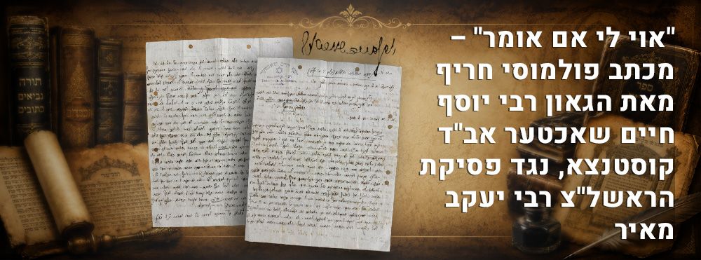 "אוי לי אם אומר" – מכתב פולמוסי חריף מאת הגאון רבי יוסף חיים שאכטער אב"ד קוסטנצא, נגד פסיקת 