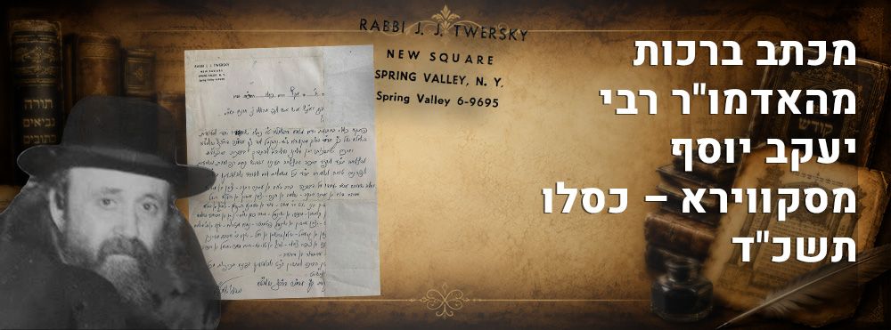 מכתב ברכות מהאדמו"ר רבי יעקב יוסף מסקווירא – כסלו תשכ"ד. 
מכתב רצוף ברכות מאת האדמו"ר 