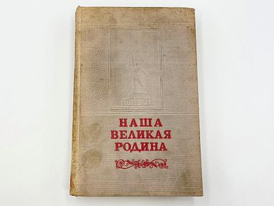 Наша великая Родина. Москва, Госполитиздат, Образцовая тип. им. Жданова, 1949 г. 566 с. 2 л. 