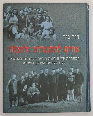 אחים להתנגדות ולהצלה - המחתרת של תנועות הנוער הציונות בהונגריה בעת מלחמת העולם השנייה, מאת דוד 