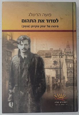 למדוד את התהום - סיפורו של יצחק צוקרמן (אנטק), מאת פועה הרשלג, ירושלים תשס"ו