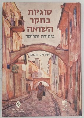 סוגיות בחקר השואה - ביקורת ותרומה, מאת ישראל גוטמן, ירושלים תשס"ט