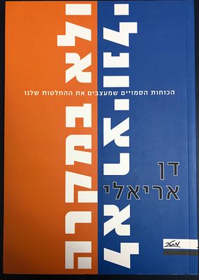 לא רציונלי ולא במקרה - הכוחות הסמויים שמעצבים את ההחלטות שלנו , מאת: דן אריאלי (הספר במצב חדש 