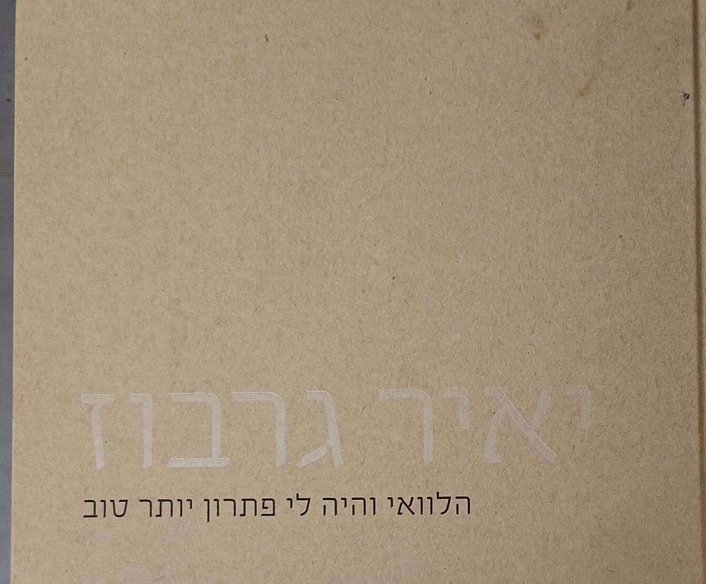 יאיר גרבוז - הלוואי והיה לי פתרון יותר טוב
אוצר: מאיר אהרונסון. 
המוזיאון לאמנות ישראלית, רמת 