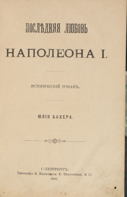 Бахер, Ю. Последняя любовь Наполеона I. Исторический роман. СПб.: Типография Е. Евдокимова, 1888. 