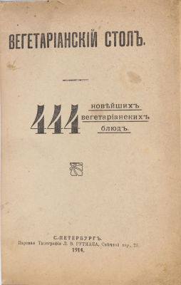 Вегетарианский стол. 444 новейших вегетарианских блюд. СПб.: Паровая типография Л.В. Гутмана, 1914.
