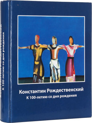 Константин Рождественский: к 100-летию со дня рождения. Альбом-каталог выставки. М., 2006. 574 